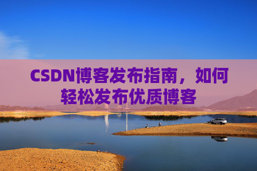 CSDN博客发布指南,如何轻松发布优质博客